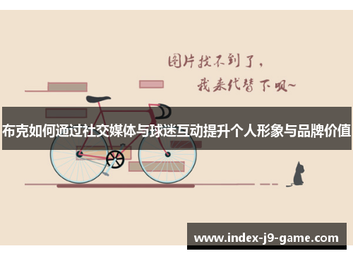 布克如何通过社交媒体与球迷互动提升个人形象与品牌价值 布克如何通过社交媒体与球迷互动提升个人形象与品牌价值