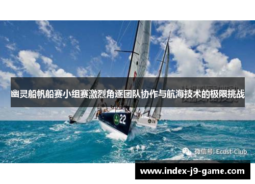 幽灵船帆船赛小组赛激烈角逐团队协作与航海技术的极限挑战 幽灵船帆船赛小组赛激烈角逐团队协作与航海技术的极限挑战