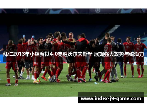 拜仁2013年小组赛以4-0完胜沃尔夫斯堡 展现强大攻势与统治力 拜仁2013年小组赛以4-0完胜沃尔夫斯堡 展现强大攻势与统治力
