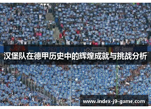 汉堡队在德甲历史中的辉煌成就与挑战分析 汉堡队在德甲历史中的辉煌成就与挑战分析