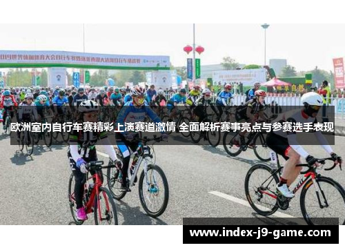 欧洲室内自行车赛精彩上演赛道激情 全面解析赛事亮点与参赛选手表现 欧洲室内自行车赛精彩上演赛道激情 全面解析赛事亮点与参赛选手表现