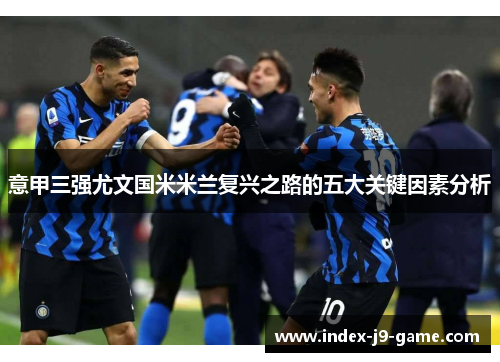 意甲三强尤文国米米兰复兴之路的五大关键因素分析