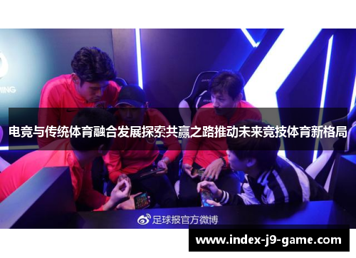 电竞与传统体育融合发展探索共赢之路推动未来竞技体育新格局