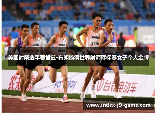 美国射箭选手麦肯兹·布朗摘得世界射箭锦标赛女子个人金牌 美国射箭选手麦肯兹·布朗摘得世界射箭锦标赛女子个人金牌