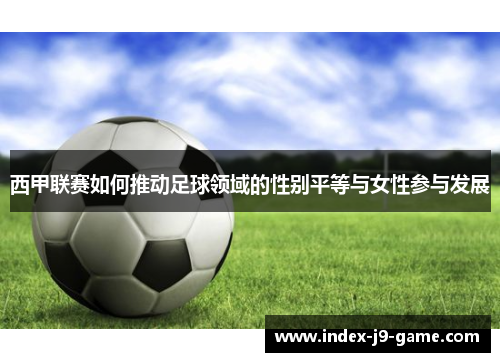 西甲联赛如何推动足球领域的性别平等与女性参与发展 西甲联赛如何推动足球领域的性别平等与女性参与发展