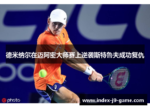 德米纳尔在迈阿密大师赛上逆袭斯特鲁夫成功复仇 德米纳尔在迈阿密大师赛上逆袭斯特鲁夫成功复仇