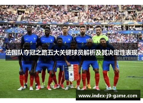 法国队夺冠之路五大关键球员解析及其决定性表现