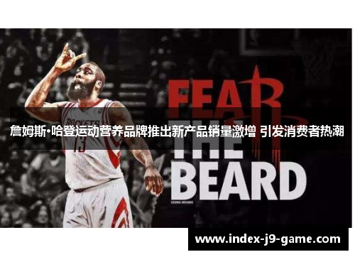 詹姆斯·哈登运动营养品牌推出新产品销量激增 引发消费者热潮 詹姆斯·哈登运动营养品牌推出新产品销量激增 引发消费者热潮