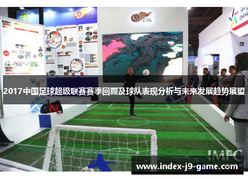 2017中国足球超级联赛赛季回顾及球队表现分析与未来发展趋势展望 2017中国足球超级联赛赛季回顾及球队表现分析与未来发展趋势展望