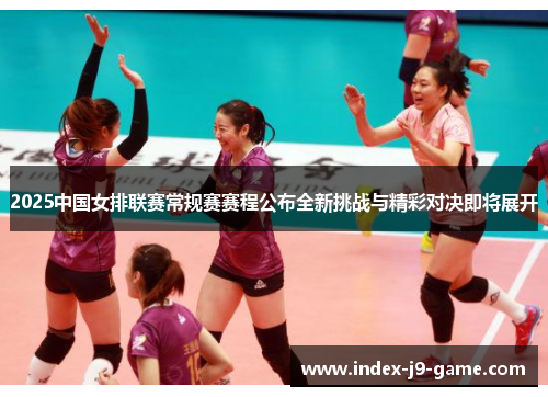 2025中国女排联赛常规赛赛程公布全新挑战与精彩对决即将展开 2025中国女排联赛常规赛赛程公布全新挑战与精彩对决即将展开