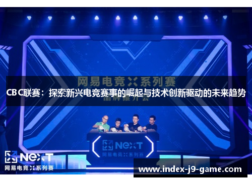 CBC联赛:探索新兴电竞赛事的崛起与技术创新驱动的未来趋势 CBC联赛:探索新兴电竞赛事的崛起与技术创新驱动的未来趋势