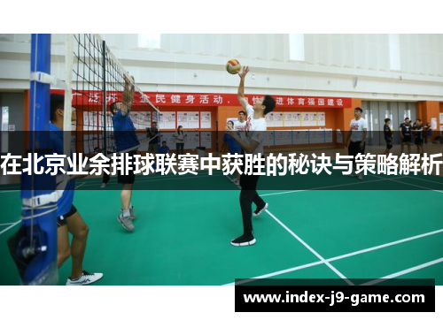 在北京业余排球联赛中获胜的秘诀与策略解析