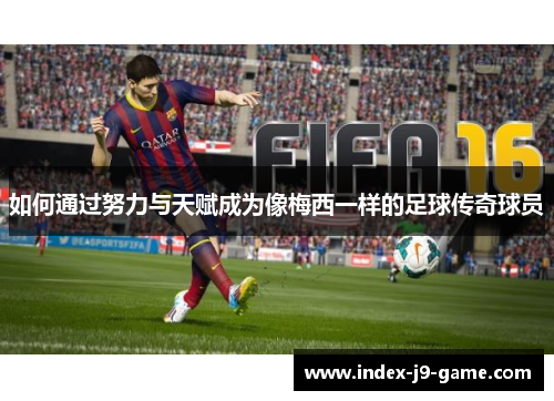 如何通过努力与天赋成为像梅西一样的足球传奇球员