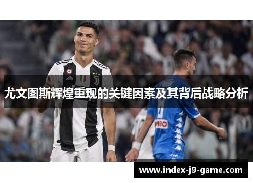 尤文图斯辉煌重现的关键因素及其背后战略分析 尤文图斯辉煌重现的关键因素及其背后战略分析