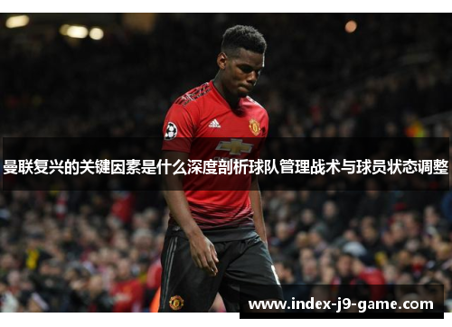 曼联复兴的关键因素是什么深度剖析球队管理战术与球员状态调整 曼联复兴的关键因素是什么深度剖析球队管理战术与球员状态调整