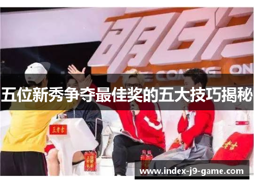 五位新秀争夺最佳奖的五大技巧揭秘 五位新秀争夺最佳奖的五大技巧揭秘