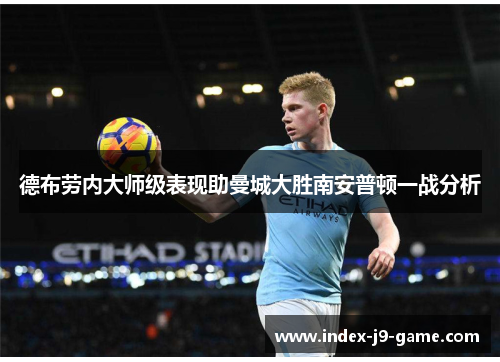 德布劳内大师级表现助曼城大胜南安普顿一战分析 德布劳内大师级表现助曼城大胜南安普顿一战分析