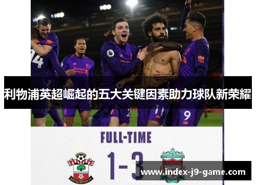 利物浦英超崛起的五大关键因素助力球队新荣耀 利物浦英超崛起的五大关键因素助力球队新荣耀