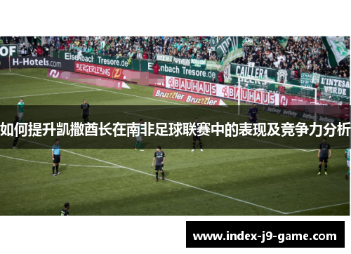 如何提升凯撒酋长在南非足球联赛中的表现及竞争力分析 如何提升凯撒酋长在南非足球联赛中的表现及竞争力分析