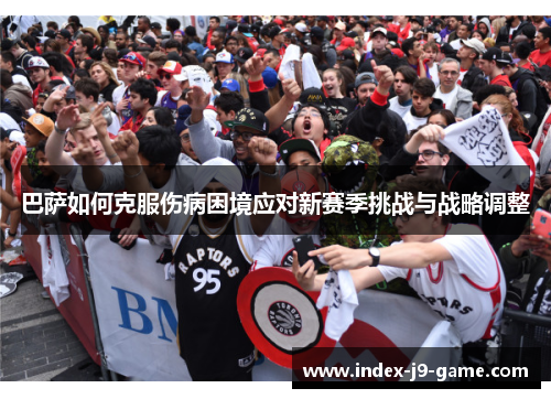 巴萨如何克服伤病困境应对新赛季挑战与战略调整 巴萨如何克服伤病困境应对新赛季挑战与战略调整