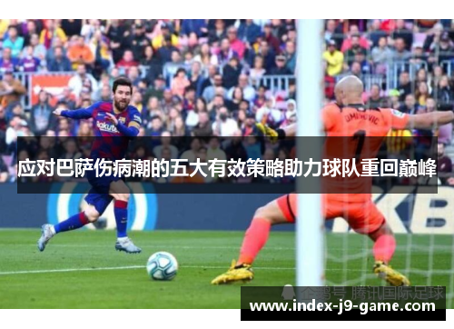 应对巴萨伤病潮的五大有效策略助力球队重回巅峰 应对巴萨伤病潮的五大有效策略助力球队重回巅峰