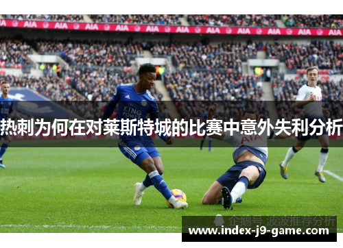 热刺为何在对莱斯特城的比赛中意外失利分析 热刺为何在对莱斯特城的比赛中意外失利分析