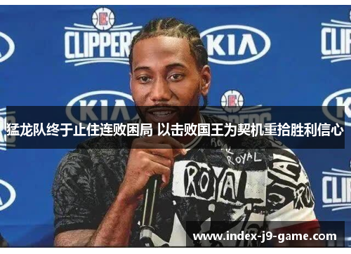 猛龙队终于止住连败困局 以击败国王为契机重拾胜利信心 猛龙队终于止住连败困局 以击败国王为契机重拾胜利信心