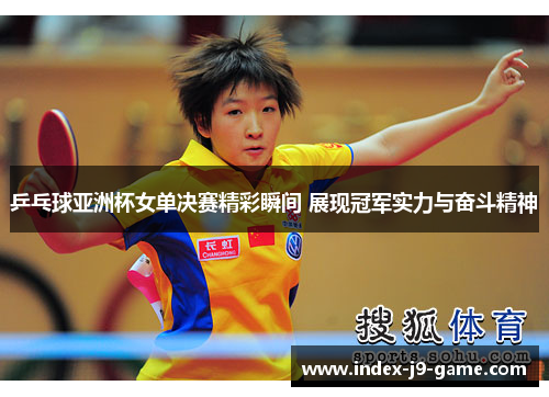 乒乓球亚洲杯女单决赛精彩瞬间 展现冠军实力与奋斗精神