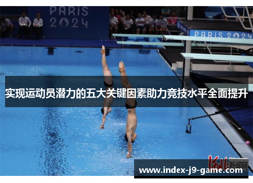 实现运动员潜力的五大关键因素助力竞技水平全面提升 实现运动员潜力的五大关键因素助力竞技水平全面提升