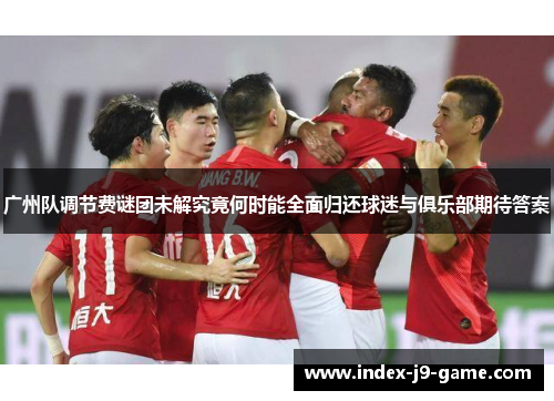 广州队调节费谜团未解究竟何时能全面归还球迷与俱乐部期待答案 广州队调节费谜团未解究竟何时能全面归还球迷与俱乐部期待答案