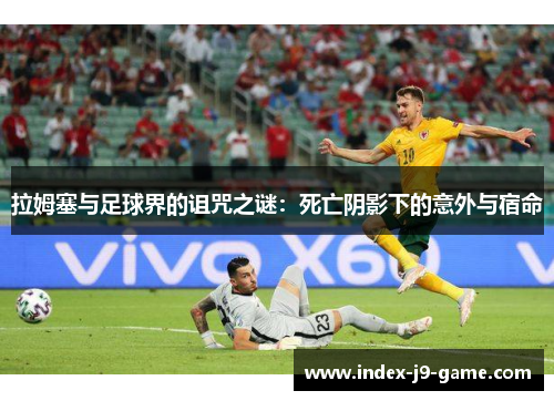 拉姆塞与足球界的诅咒之谜:死亡阴影下的意外与宿命 拉姆塞与足球界的诅咒之谜:死亡阴影下的意外与宿命