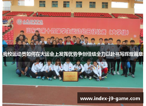 我校运动员如何在大运会上发挥优势争创佳绩全力以赴书写辉煌篇章