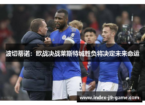 波切蒂诺:欧战决战莱斯特城胜负将决定未来命运 波切蒂诺:欧战决战莱斯特城胜负将决定未来命运