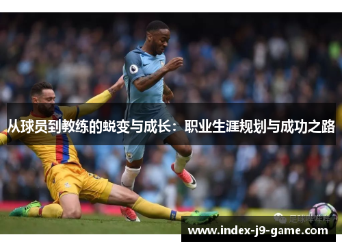 从球员到教练的蜕变与成长:职业生涯规划与成功之路 从球员到教练的蜕变与成长:职业生涯规划与成功之路