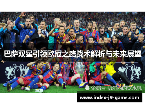 巴萨双星引领欧冠之路战术解析与未来展望 巴萨双星引领欧冠之路战术解析与未来展望