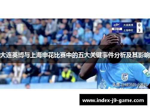 大连英博与上海申花比赛中的五大关键事件分析及其影响 大连英博与上海申花比赛中的五大关键事件分析及其影响