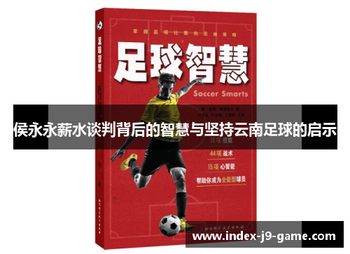 侯永永薪水谈判背后的智慧与坚持云南足球的启示