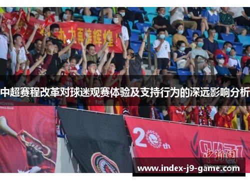 中超赛程改革对球迷观赛体验及支持行为的深远影响分析
