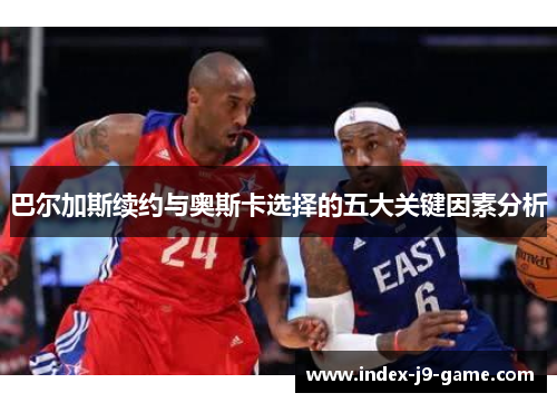 巴尔加斯续约与奥斯卡选择的五大关键因素分析