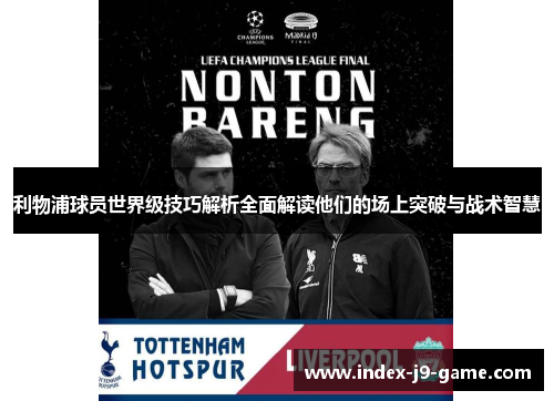 利物浦球员世界级技巧解析全面解读他们的场上突破与战术智慧 利物浦球员世界级技巧解析全面解读他们的场上突破与战术智慧