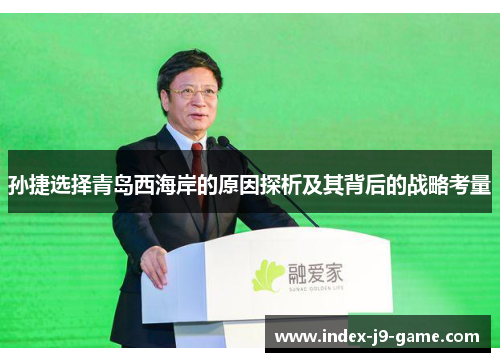孙捷选择青岛西海岸的原因探析及其背后的战略考量 孙捷选择青岛西海岸的原因探析及其背后的战略考量