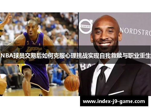 NBA球员交易后如何克服心理挑战实现自我救赎与职业重生 NBA球员交易后如何克服心理挑战实现自我救赎与职业重生