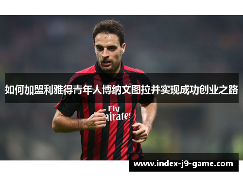 如何加盟利雅得青年人博纳文图拉并实现成功创业之路 如何加盟利雅得青年人博纳文图拉并实现成功创业之路