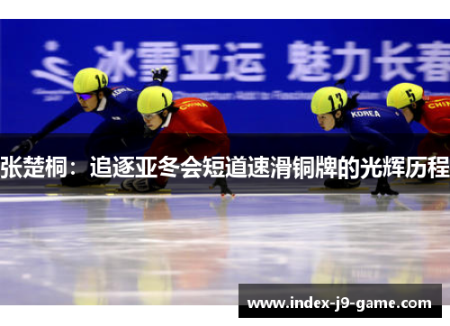 张楚桐:追逐亚冬会短道速滑铜牌的光辉历程 张楚桐:追逐亚冬会短道速滑铜牌的光辉历程