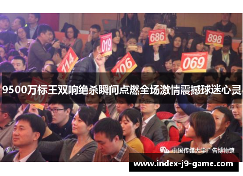 9500万标王双响绝杀瞬间点燃全场激情震撼球迷心灵 9500万标王双响绝杀瞬间点燃全场激情震撼球迷心灵