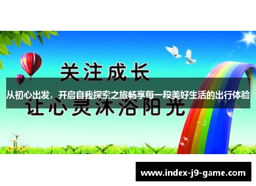 从初心出发,开启自我探索之旅畅享每一段美好生活的出行体验 从初心出发,开启自我探索之旅畅享每一段美好生活的出行体验