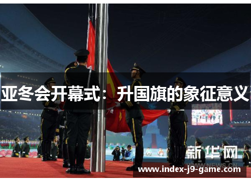 亚冬会开幕式:升国旗的象征意义 亚冬会开幕式:升国旗的象征意义