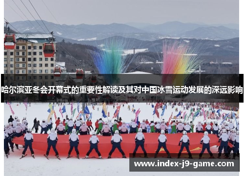 哈尔滨亚冬会开幕式的重要性解读及其对中国冰雪运动发展的深远影响 哈尔滨亚冬会开幕式的重要性解读及其对中国冰雪运动发展的深远影响