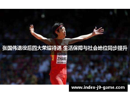张国伟退役后四大荣耀待遇 生活保障与社会地位同步提升 张国伟退役后四大荣耀待遇 生活保障与社会地位同步提升