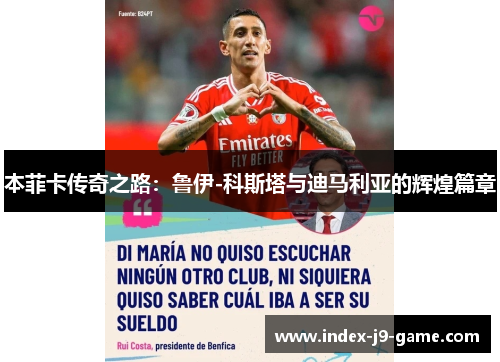 本菲卡传奇之路:鲁伊-科斯塔与迪马利亚的辉煌篇章 本菲卡传奇之路:鲁伊-科斯塔与迪马利亚的辉煌篇章